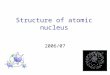Structure of atomic nucleus 2006/07. Structure of atomic nucleus (Bohr-Sommerfeld model, 1915) The created models are based on the recent knowledge of