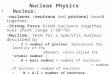 Nuclear Physics Nucleus: –nucleons (neutrons and protons) bound together. –Strong Force binds nucleons together over short range (~10 -15 m) –Nuclide: