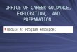 OFFICE OF CAREER GUIDANCE, EXPLORATION, AND PREPARATION Module 4: Program Resources