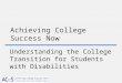 Achieving College Success Now Understanding the College Transition for Students with Disabilities