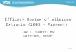 1/22 Efficacy Review of Allergen Extracts (2003 – Present) Jay E. Slater, MD Director, DBPAP