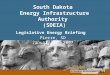 South Dakota Energy Infrastructure Authority (SDEIA) Legislative Energy Briefing Pierre, SD January 11, 2007