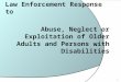 Law Enforcement Response to Abuse, Neglect or Exploitation of Older Adults and Persons with Disabilities 1