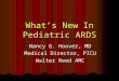 What’s New In Pediatric ARDS Nancy G. Hoover, MD Medical Director, PICU Walter Reed AMC