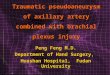 Traumatic pseudoaneurysm of axillary artery combined with brachial plexus injury Peng Feng M.D. Department of Hand Surgery, Huashan Hospital, Fudan University
