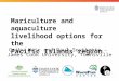 Mariculture and aquaculture livelihood options for the Pacific Islands region Cathy Hair and Paul Southgate – James Cook University, Townsville