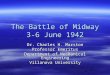 The Battle of Midway 3-6 June 1942 Dr. Charles H. Marston Professor Emeritus Department of Mechanical Engineering Villanova University