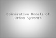 Comparative Models of Urban Systems. Purpose of Urban Models To understand why cities are spatially organized in various ways, geographers have developed