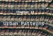 Chapter 13 Urban Patterns. City VS. Country Urban Geographers are interested in the where question at two scales. –Geographers examine the global distribution