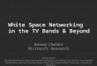 White Space Networking in the TV Bands & Beyond Ranveer Chandra Microsoft Research Collaborators: Thomas Moscibroda, Victor Bahl, Bozidar Radunovic, Ivan