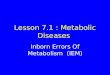 Lesson 7.1 : Metabolic Diseases Inborn Errors Of Metabolism (IEM)