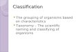 Classification The grouping of organisms based on characteristics Taxonomy – The scientific naming and classifying of organisms