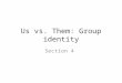 Us vs. Them: Group identity Section 4. Objectives Describe the types of Groups#4 In society and the Characteristics#3 that hold them together (GO) Explain