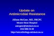 Update on Antimicrobial Resistance Allison McGeer, MD, FRCPC Mount Sinai Hospital amcgeer@mtsinai.on.ca 416-586-3118 