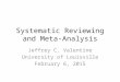 Systematic Reviewing and Meta- Analysis Jeffrey C. Valentine University of Louisville February 6, 2015