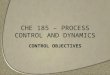 CHE 185 – PROCESS CONTROL AND DYNAMICS CONTROL OBJECTIVES