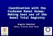 Coordination with the Cochrane Renal Group: Making best use of the Renal Trial Registry Angela Webster Editor, Cochrane Renal Group