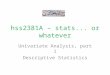 Hss2381A – stats... or whatever Univariate Analysis, part 1 Descriptive Statistics