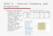 SPSS 2: Central Tendency and Dispersion Frequency Distribution A summary which gives an account of the frequency of answers in each category of response