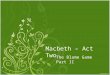Macbeth – Act Two The Blame Game Part II. Last week’s homework Translation of Macbeth’s monologue – “Is this a dagger which I see before me … summons