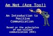 Am Not (Are Too!) An Introduction to Positive Communication Based on the principles of non-violent communication (NVC)
