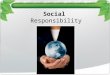 Social Responsibility. CSR Corporate Social Responsibility Have you ever wondered if anyone or any thing was harmed during the production of items you