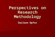 Perspectives on Research Methodology Darleen Opfer