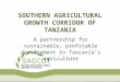 SOUTHERN AGRICULTURAL GROWTH CORRIDOR OF TANZANIA A partnership for sustainable, profitable development in Tanzania’s agriculture