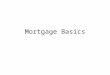Mortgage Basics. Types of Mortgages Types of Collateral: –Residential 1 to 4 family homes (up to 4 units) –Commercial Larger apartments & non-residential