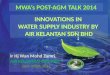 MWA’s POST-AGM TALK 2014 INNOVATIONS IN WATER SUPPLY INDUSTRY BY AIR KELANTAN SDN BHD
