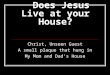 Does Jesus Live at your House? Christ, Unseen Guest A small plaque that hung in My Mom and Dad’s House