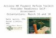 Arizona BH Payment Reform Toolkit Provider Readiness Self-Assessment Orientations: March 16 and 18 Dale Jarvis, CPA Karen Linkins, PhD Jennifer Brya, MA,