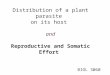 Reproductive and Somatic Effort Distribution of a plant parasite on its host and Reproductive and Somatic Effort BIOL 3060