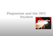 Plagiarism and the IWU Student. … I’ve been hearing about plagiarism since I was in preschool! … of course I know it’s wrong and I could get in trouble