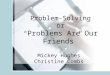 Problem-Solving or “ Problems Are Our Friends” Mickey Hughes Christine Combs