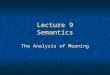 Lecture 9 Semantics The Analysis of Meaning. Semantics There is more to language than just form. There is more to language than just form. In order for