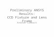 Preliminary ANSYS Results: CCD Fixture and Lens Frame Andrew Lambert