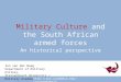 Military Culture and the South African armed forces An historical perspective Ian van der Waag Department of Military History, Stellenbosch University
