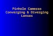 Pinhole Cameras Converging & Diverging Lenses. Pinhole Image