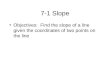 7-1 Slope Objectives: Find the slope of a line given the coordinates of two points on the line
