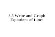 3.5 Write and Graph Equations of Lines. Objectives Write an equation of a line given information about its graph Solve problems by writing equations
