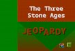 J E OPA R D Y The Three Stone Ages Directions: Divide the class into Team A and Team B. Then divide the teams into groups of 3-4 students. The first