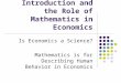 Introduction and the Role of Mathematics in Economics Is Economics a Science? Mathematics is for Describing Human Behavior in Economics