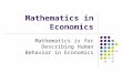 Mathematics in Economics Mathematics is for Describing Human Behavior in Economics