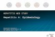 Hepatitis web study H EPATITIS W EB S TUDY Hepatitis A: Epidemiology Presentation Prepared by: David Spach, MD and Nina Kim, MD Last Updated: May 31, 2011