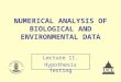 NUMERICAL ANALYSIS OF BIOLOGICAL AND ENVIRONMENTAL DATA Lecture 11. Hypothesis Testing
