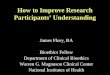 How to Improve Research Participants’ Understanding James Flory, BA Bioethics Fellow Department of Clinical Bioethics Warren G. Magnuson Clinical Center