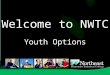 Welcome to NWTC Youth Options. Youth Options Program State statute allowing high school students to take college level classes for high school and college