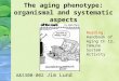 The aging phenotype: organismal and systematic aspects A&S300-002 Jim Lund Reading: Handbook of Aging Ch 12, Immune System Activity