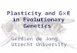 Plasticity and G  E in Evolutionary Genetics Gerdien de Jong Utrecht University
